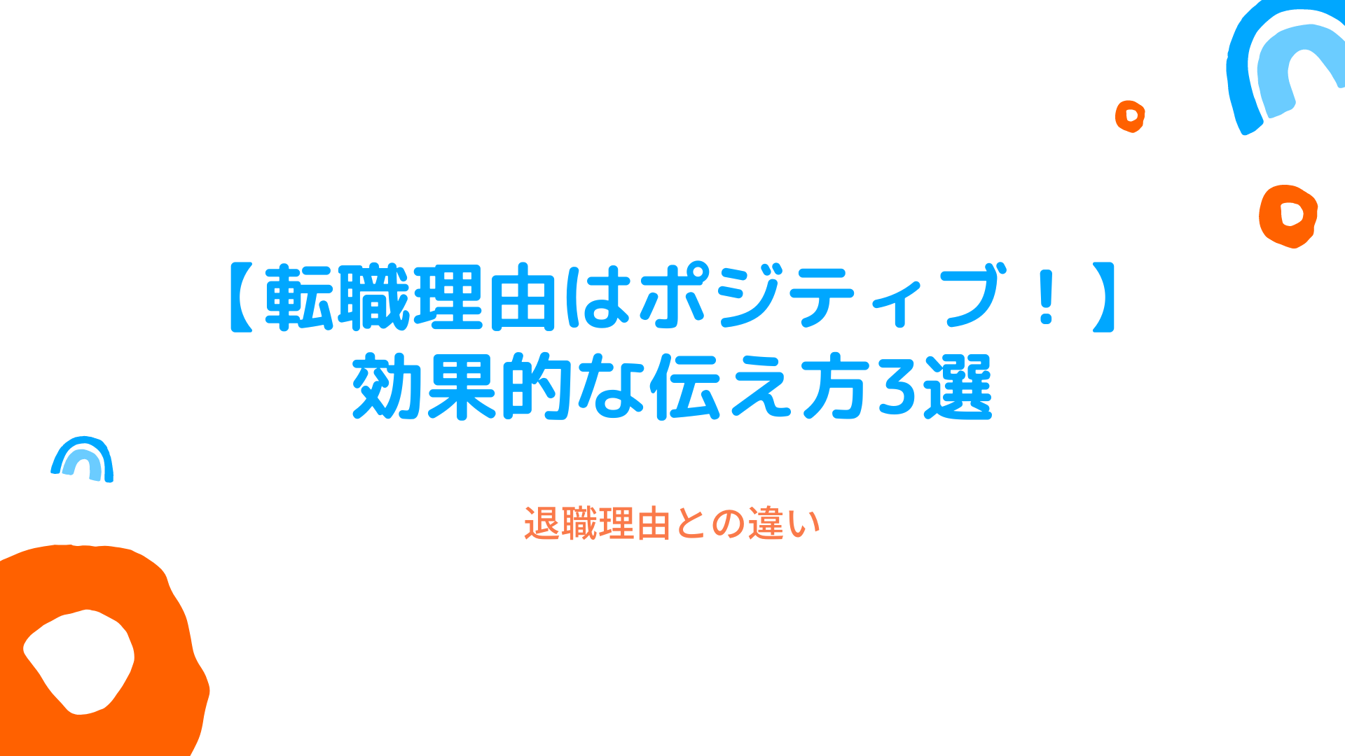 【転職理由はポジティブ！】効果的な伝え方3選（退職理由との違い）