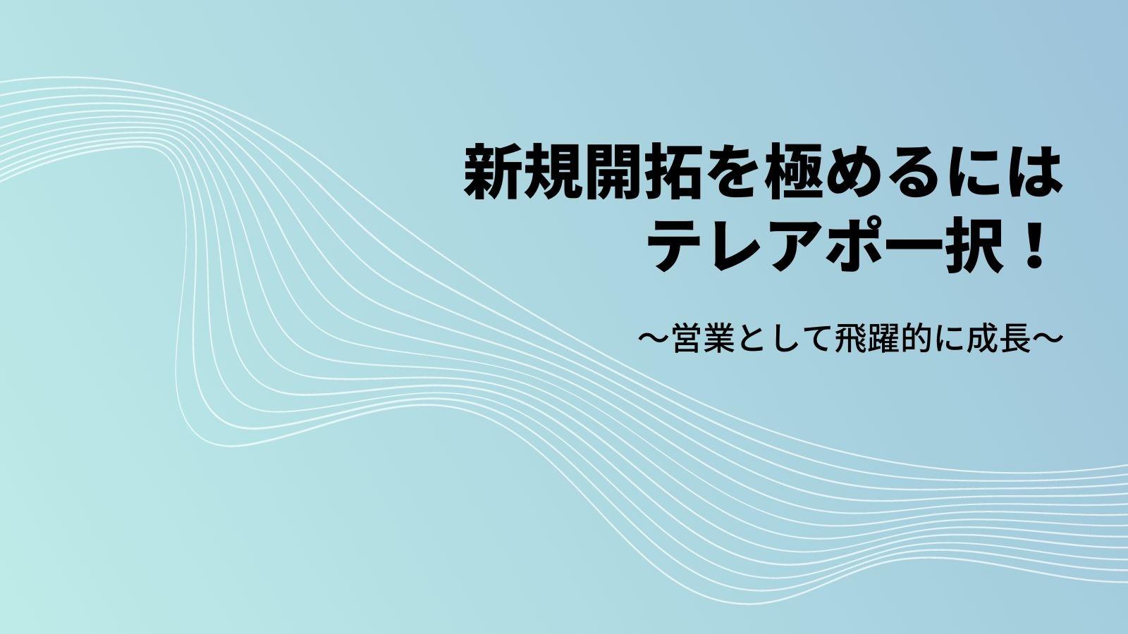 【新規開拓を極めるには】テレアポ一択！営業として飛躍的に成長へ！