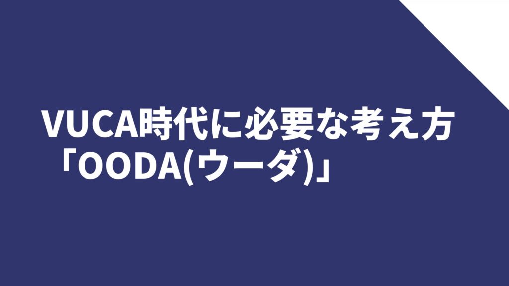 VUCA時代に必要な考え方「OODA(ウーダ)」