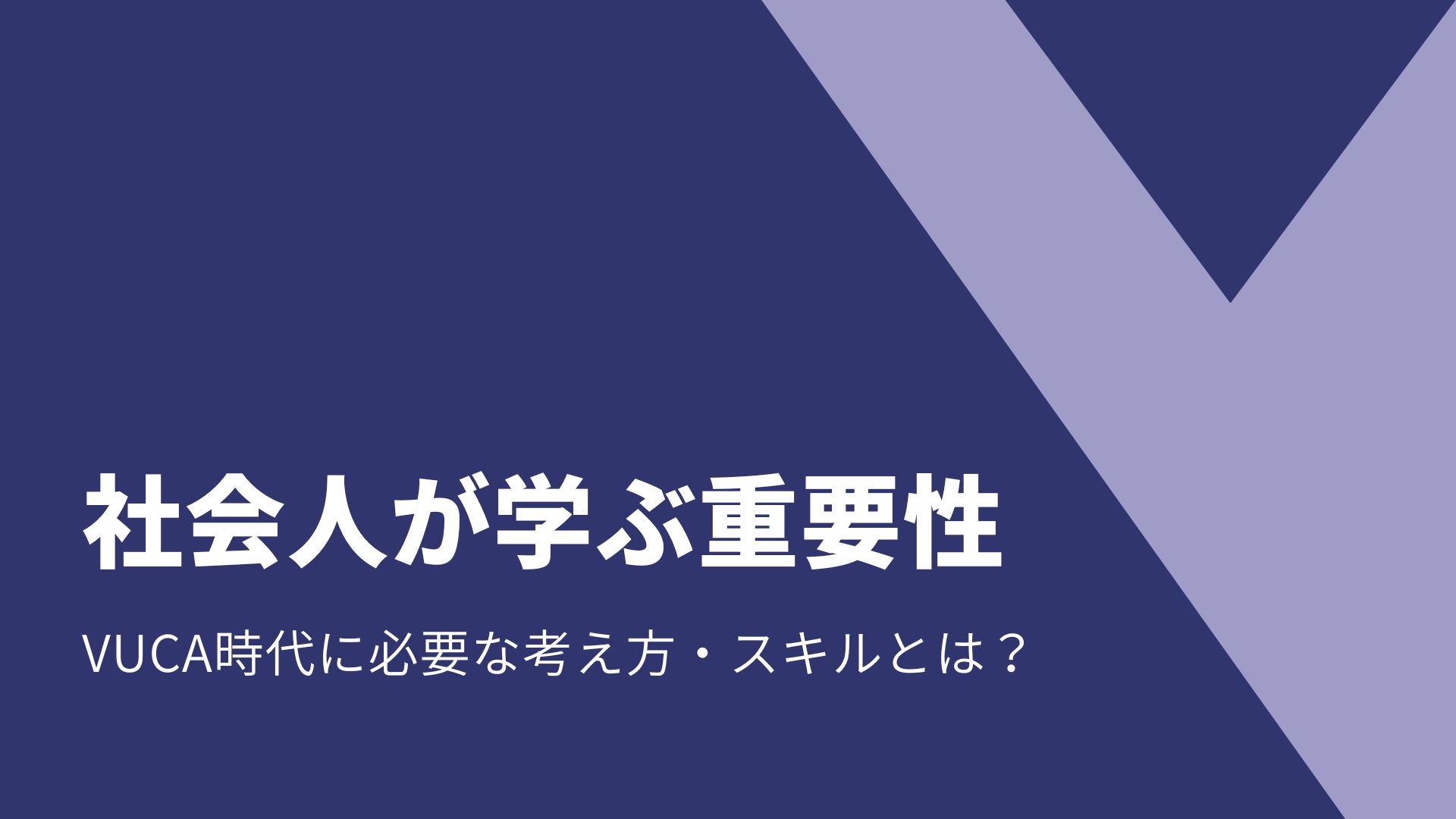 【社会人が学ぶ重要性】VUCA時代に必要な考え方・スキルとは?