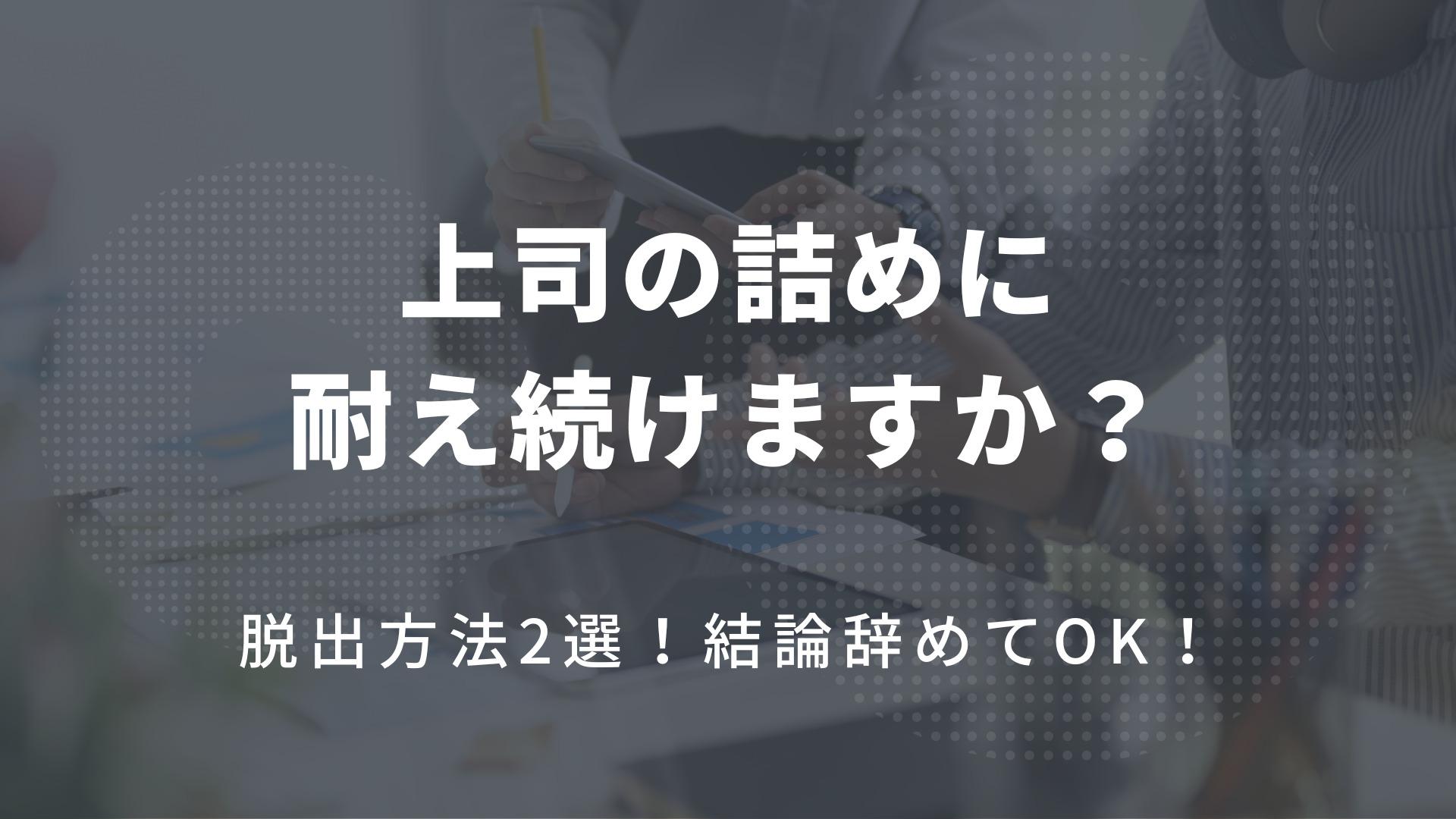 【上司の詰めに耐え続けますか？】脱出方法2選！結論辞めてOK！