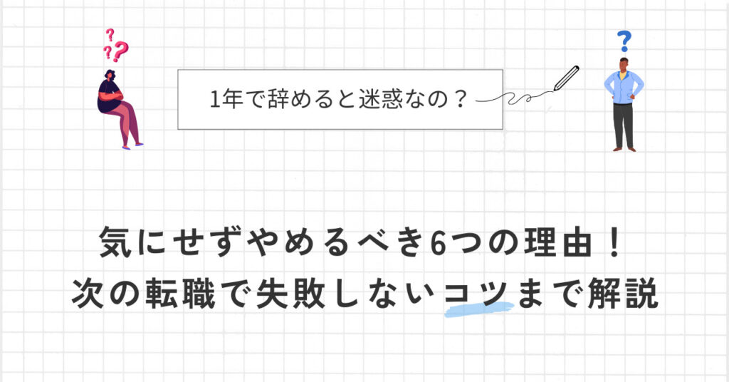 1年で辞めると迷惑?気にせずやめるべき6つの理由!次の転職で失敗しないコツまで解説